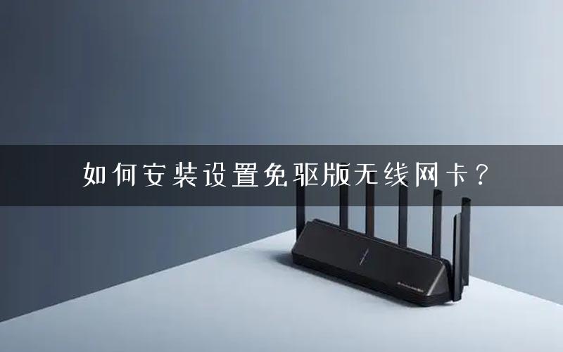 如何安装设置免驱版无线网卡？