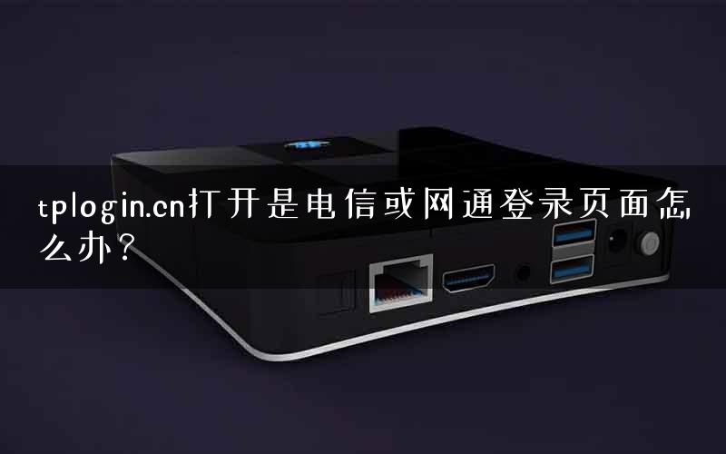 tplogin.cn打开是电信或网通登录页面怎么办？