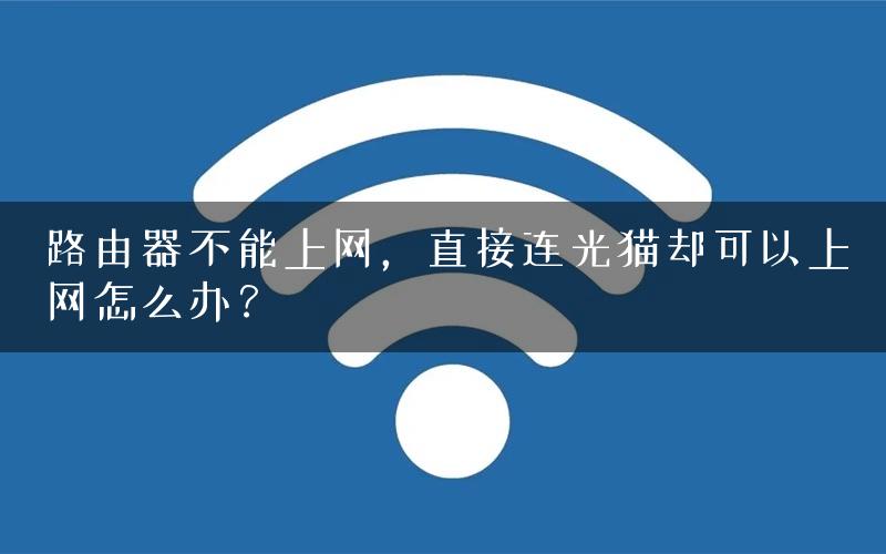 路由器不能上网，直接连光猫却可以上网怎么办？