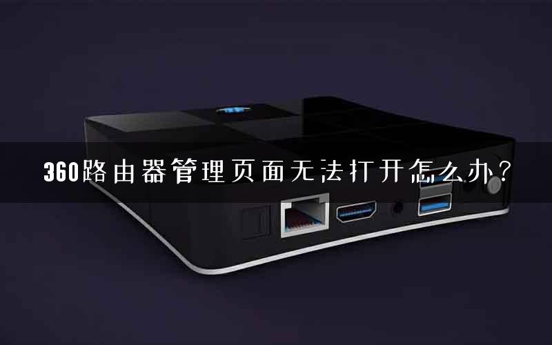 360路由器管理页面无法打开怎么办？