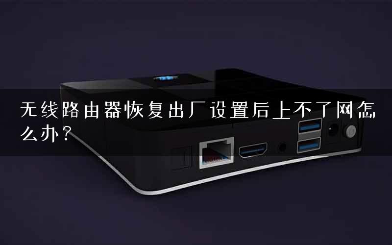 无线路由器恢复出厂设置后上不了网怎么办？