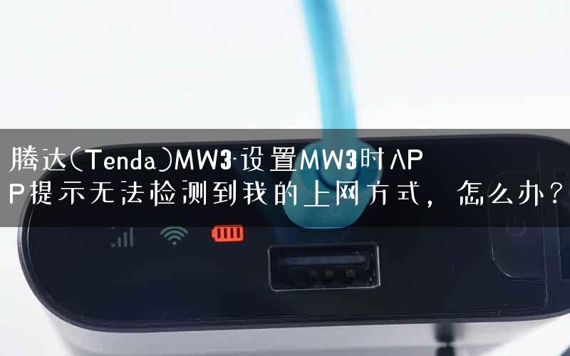 腾达(Tenda)MW3-设置MW3时APP提示无法检测到我的上网方式，怎么办？