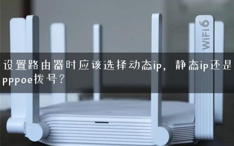 设置路由器时应该选择动态ip，静态ip还是pppoe拨号？