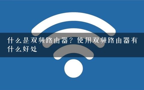 什么是双频路由器？使用双频路由器有什么好处