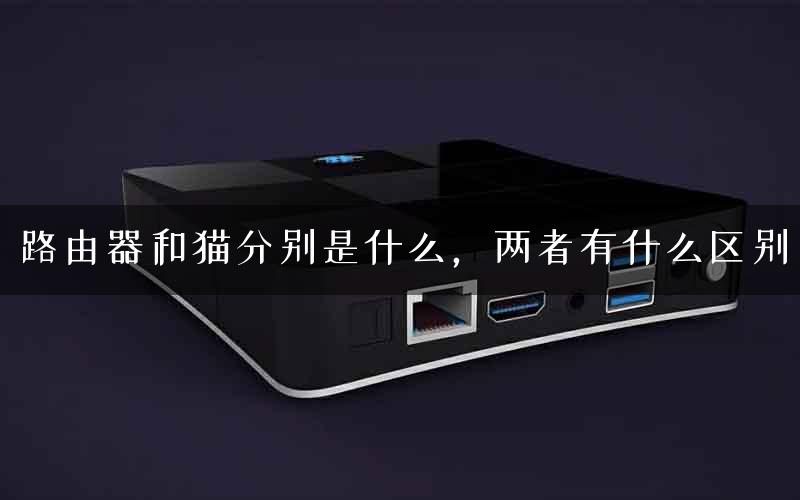 路由器和猫分别是什么，两者有什么区别
