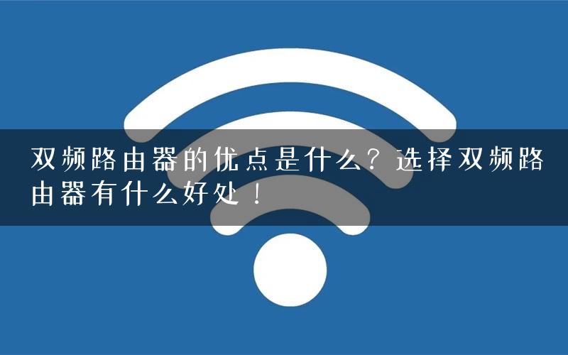 双频路由器的优点是什么？选择双频路由器有什么好处！