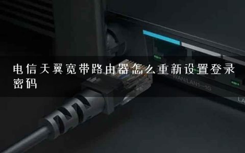 电信天翼宽带路由器怎么重新设置登录密码