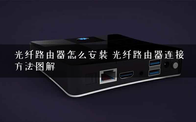 光纤路由器怎么安装 光纤路由器连接方法图解