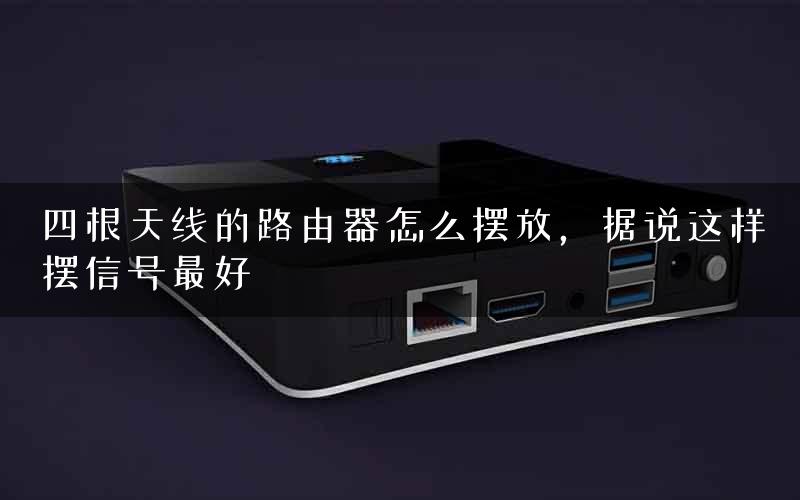 四根天线的路由器怎么摆放，据说这样摆信号最好