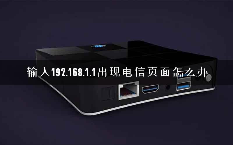 输入192.168.1.1出现电信页面怎么办