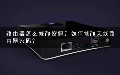 路由器怎么修改密码？如何修改无线路由器密码？