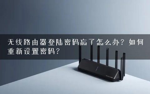 无线路由器登陆密码忘了怎么办？如何重新设置密码？