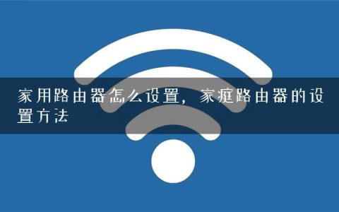家用路由器怎么设置，家庭路由器的设置方法