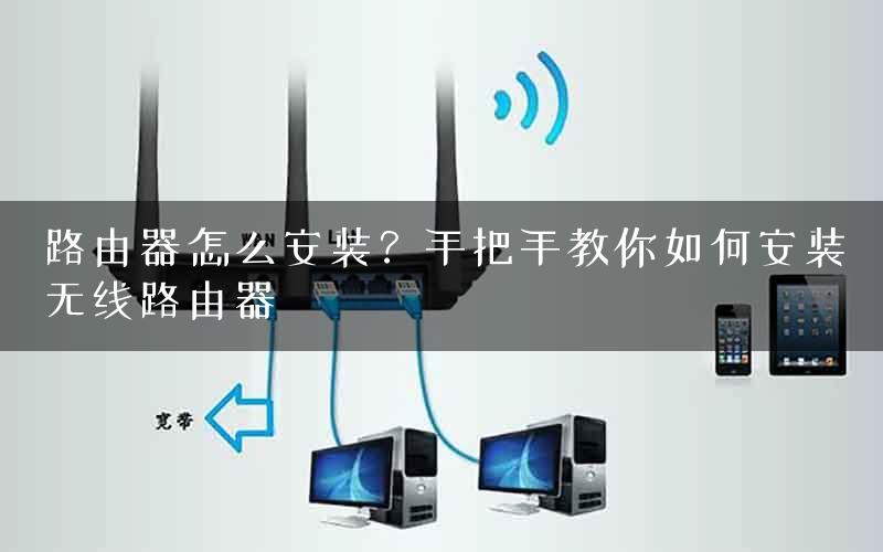 路由器怎么安装？手把手教你如何安装无线路由器