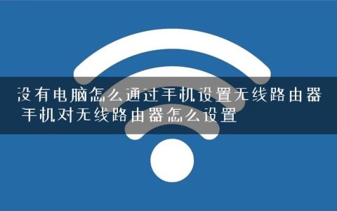 没有电脑怎么通过手机设置无线路由器 手机对无线路由器怎么设置