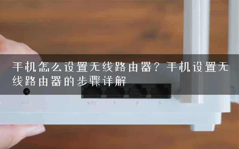 手机怎么设置无线路由器？手机设置无线路由器的步骤详解