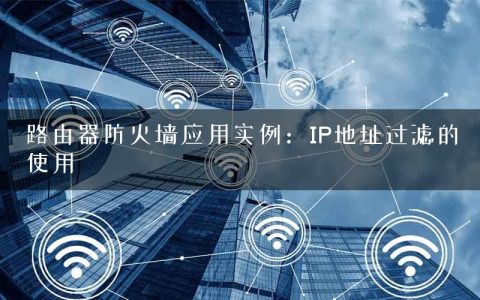 路由器防火墙应用实例：IP地址过滤的使用