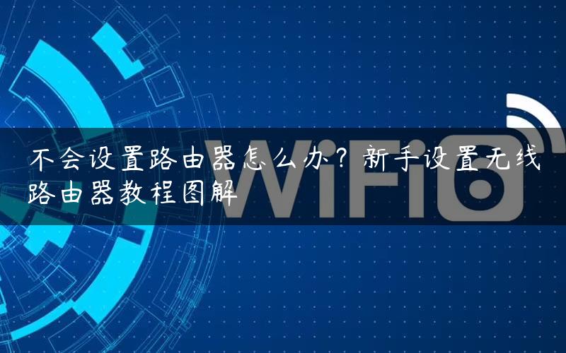 不会设置路由器怎么办？新手设置无线路由器教程图解