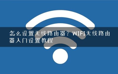 怎么设置无线路由器？WIFI无线路由器入门设置教程