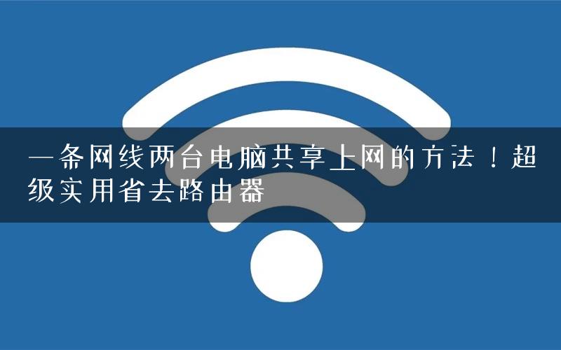 一条网线两台电脑共享上网的方法！超级实用省去路由器