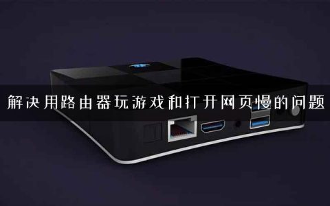 解决用路由器玩游戏和打开网页慢的问题