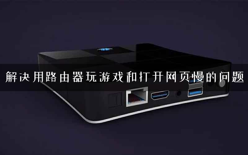 解决用路由器玩游戏和打开网页慢的问题