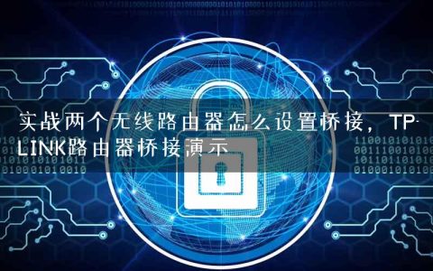 实战两个无线路由器怎么设置桥接，TP-LINK路由器桥接演示