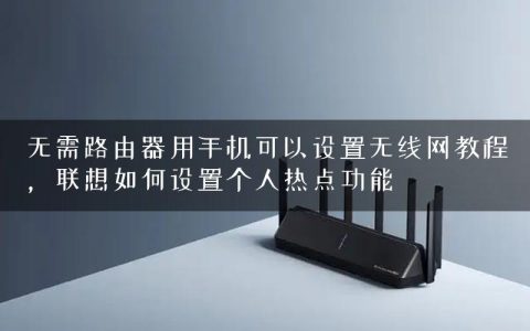 无需路由器用手机可以设置无线网教程，联想如何设置个人热点功能
