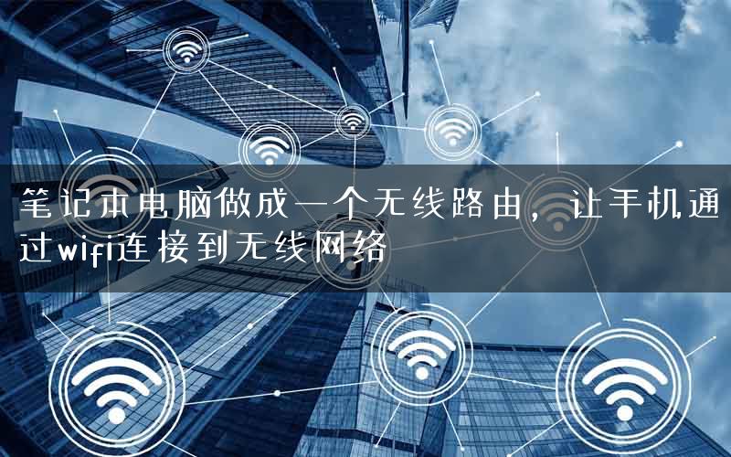 笔记本电脑做成一个无线路由，让手机通过wifi连接到无线网络