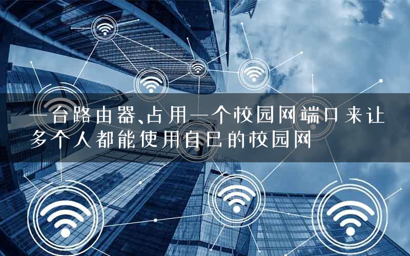一台路由器、占用一个校园网端口来让多个人都能使用自己的校园网