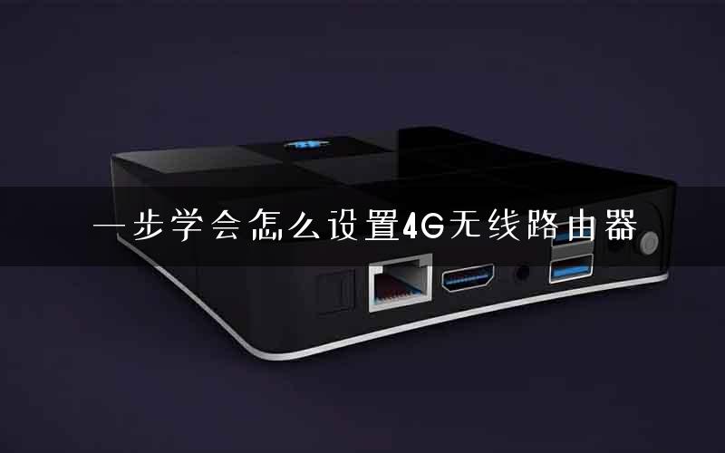 一步学会怎么设置4G无线路由器
