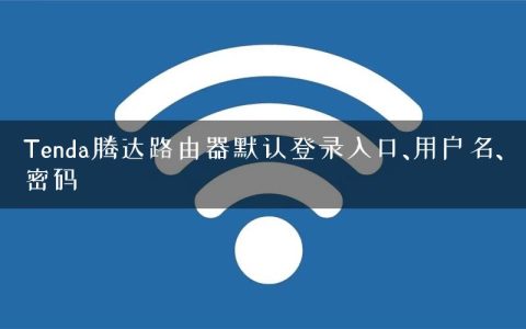 Tenda腾达路由器默认登录入口、用户名、密码