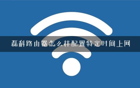 磊科路由器怎么样配置特定时间上网