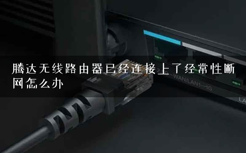 腾达无线路由器已经连接上了经常性断网怎么办