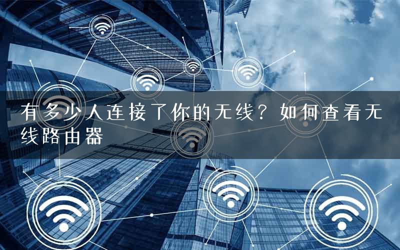有多少人连接了你的无线？如何查看无线路由器