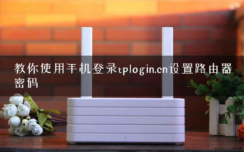 教你使用手机登录tplogin.cn设置路由器密码