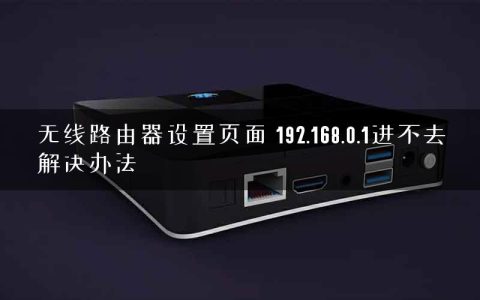 无线路由器设置页面 192.168.0.1进不去解决办法