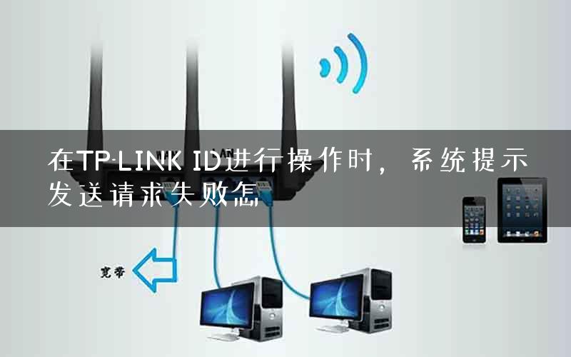 在TP-LINK ID进行操作时，系统提示发送请求失败怎