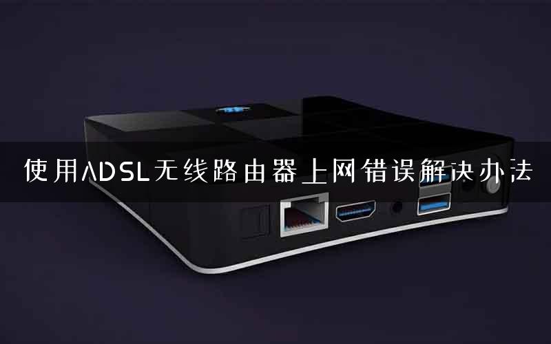 使用ADSL无线路由器上网错误解决办法