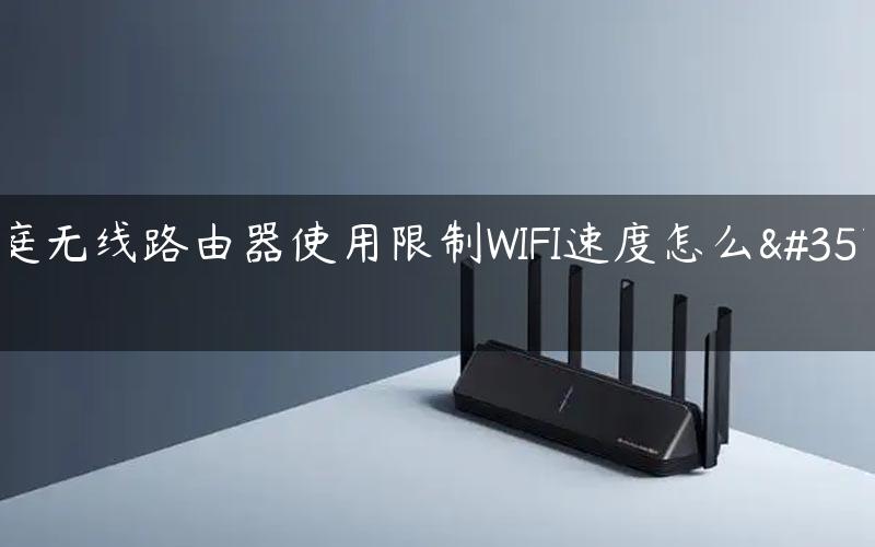 家庭无线路由器使用限制WIFI速度怎么设置