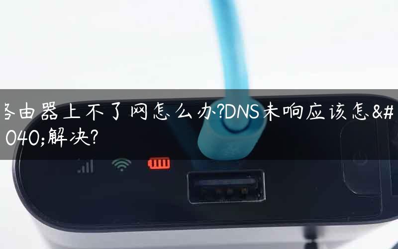 路由器上不了网怎么办?DNS未响应该怎么解决?