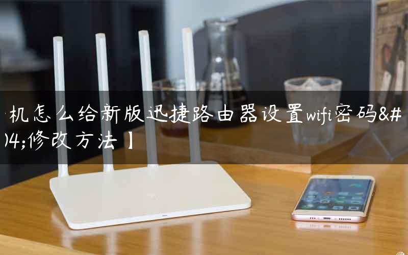 手机怎么给新版迅捷路由器设置wifi密码【修改方法】