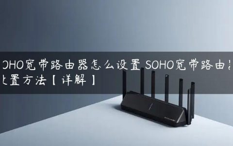 SOHO宽带路由器怎么设置 SOHO宽带路由器设置方法【详解】