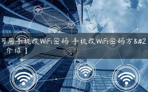 如何用手机改WiFi密码 手机改WiFi密码方法【介绍】