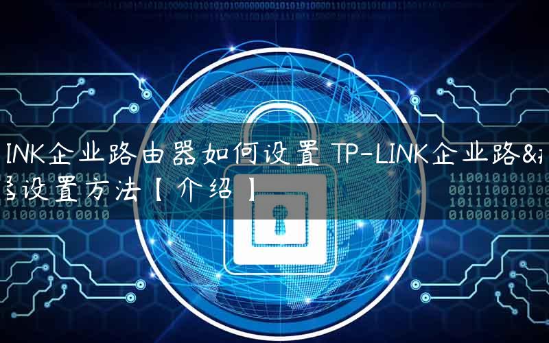 TP-LINK企业路由器如何设置 TP-LINK企业路由器设置方法【介绍】