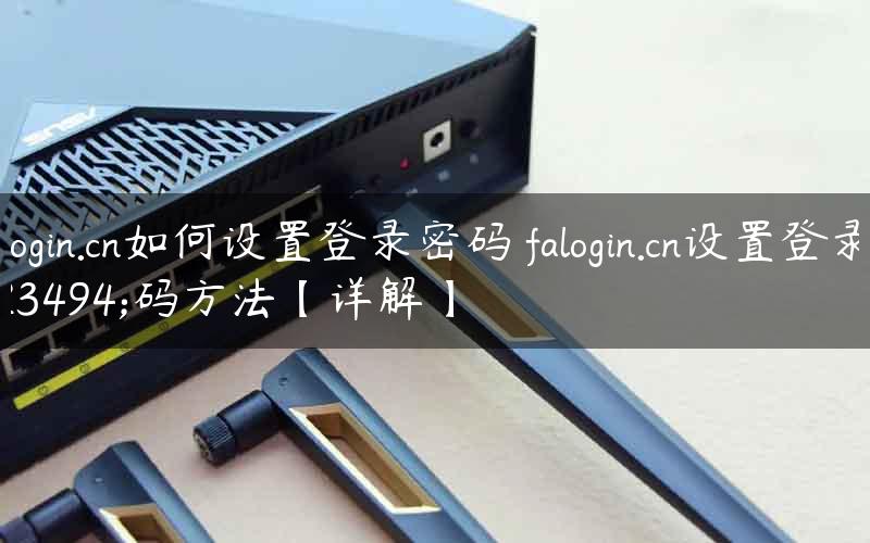 falogin.cn如何设置登录密码 falogin.cn设置登录密码方法【详解】