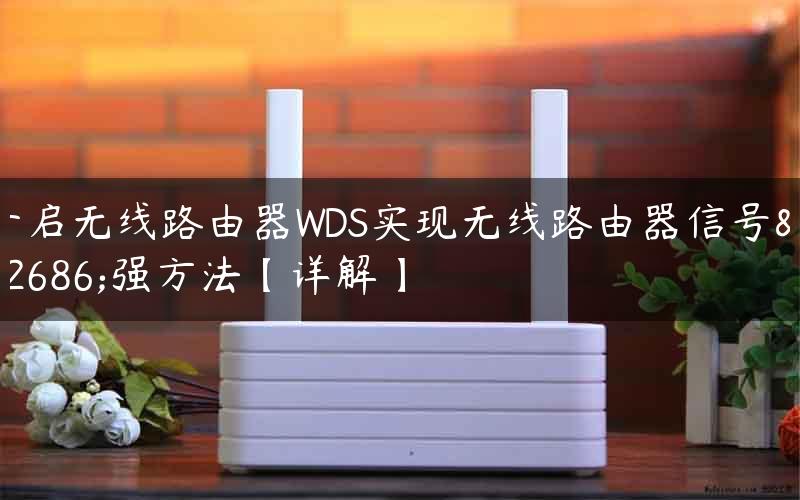 开启无线路由器WDS实现无线路由器信号增强方法【详解】