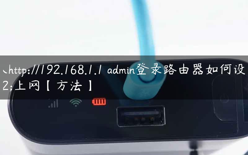 输入http://192.168.1.1 admin登录路由器如何设置上网【方法】