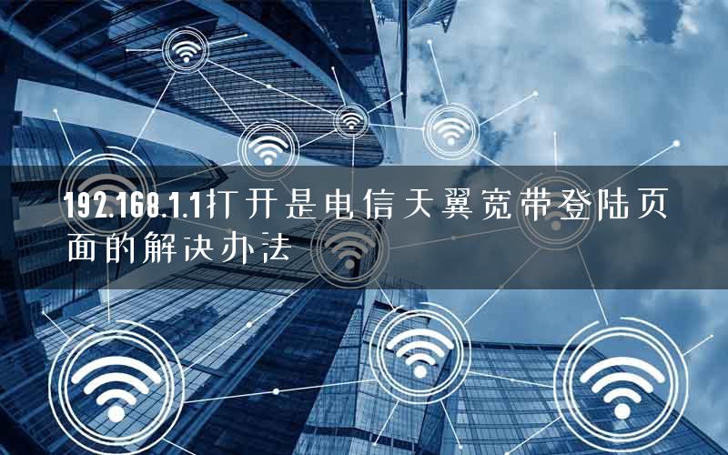 192.168.1.1打开是电信天翼宽带登陆页面的解决办法