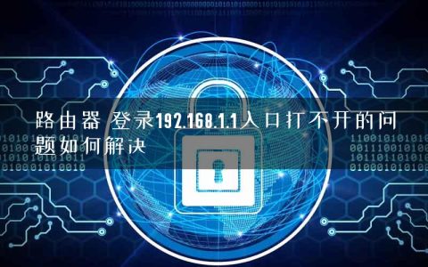路由器 登录192.168.1.1入口打不开的问题如何解决